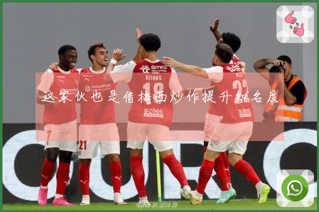 这家伙也是借梅西炒作提升知名度