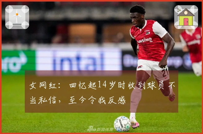 女网红：回忆起14岁时收到球员不当私信，至今令我反感