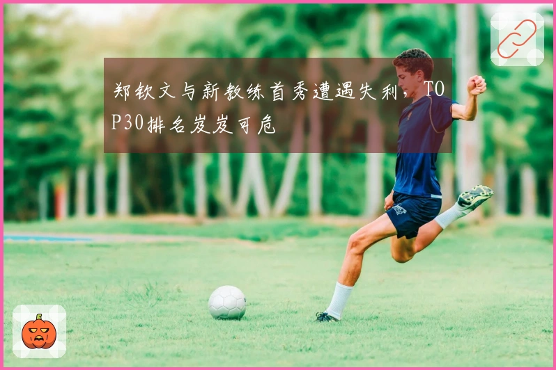 郑钦文与新教练首秀遭遇失利，TOP30排名岌岌可危