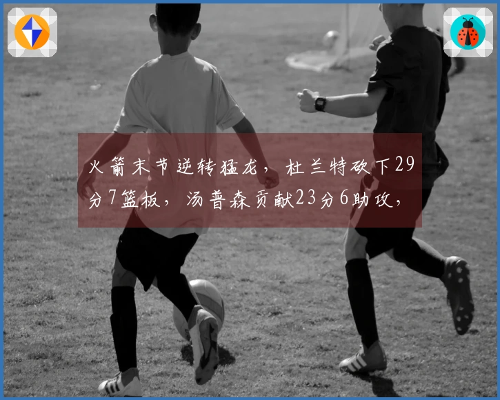 火箭末节逆转猛龙，杜兰特砍下29分7篮板，汤普森贡献23分6助攻，史密斯同样23分