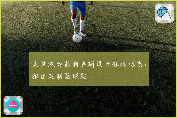 美津浓为菲利克斯设计独特标志，推出定制篮球鞋