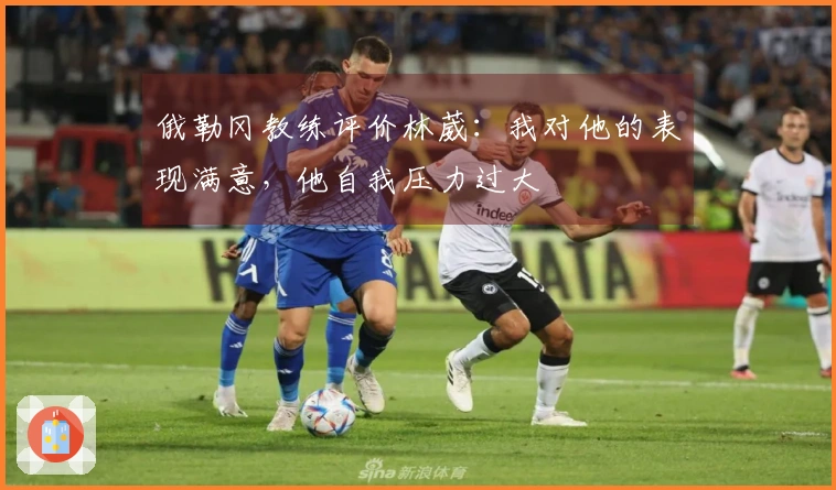 俄勒冈教练评价林葳:我对他的表现满意,他自我压力过大