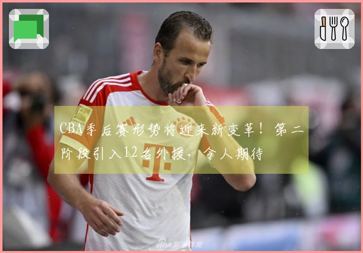 CBA季后赛形势将迎来新变革！第二阶段引入12名外援，令人期待