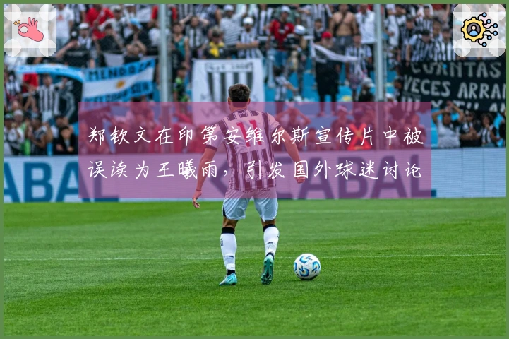 郑钦文在印第安维尔斯宣传片中被误读为王曦雨，引发国外球迷讨论