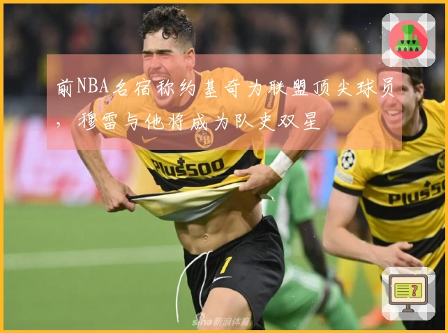 前NBA名宿称约基奇为联盟顶尖球员，穆雷与他将成为队史双星