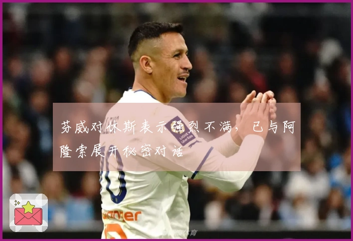 芬威对休斯表示强烈不满，已与阿隆索展开秘密对话