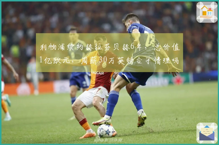 利物浦续约赫拉芬贝赫6年，总价值1亿欧元，周薪30万英镑合乎情理吗？