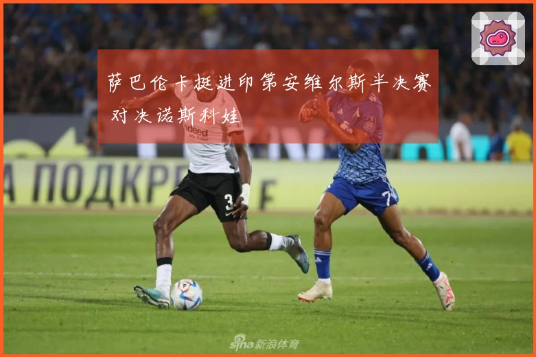 萨巴伦卡挺进印第安维尔斯半决赛 对决诺斯科娃