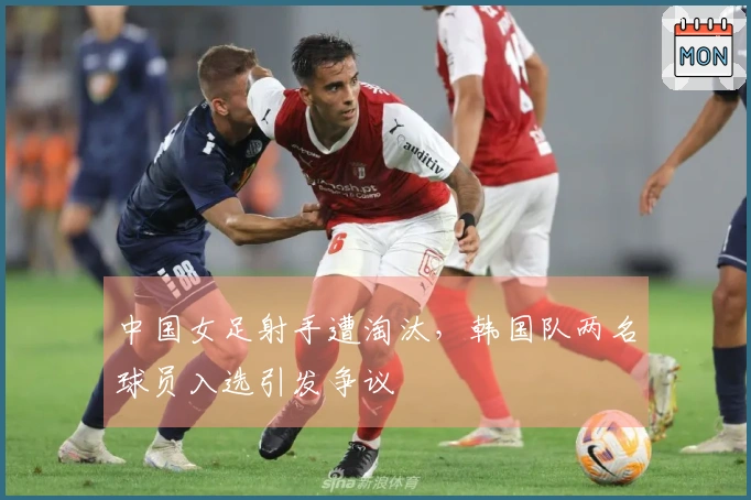 中国女足射手遭淘汰，韩国队两名球员入选引发争议