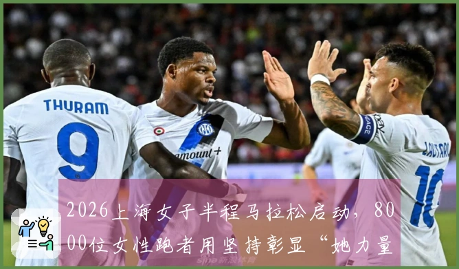 2026上海女子半程马拉松启动，8000位女性跑者用坚持彰显“她力量”