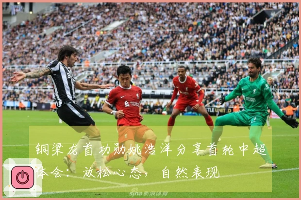 铜梁龙首功勋姚浩洋分享首轮中超体会：放松心态，自然表现