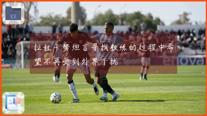 拉杜卡努坦言寻找教练的过程中希望不再受到外界干扰