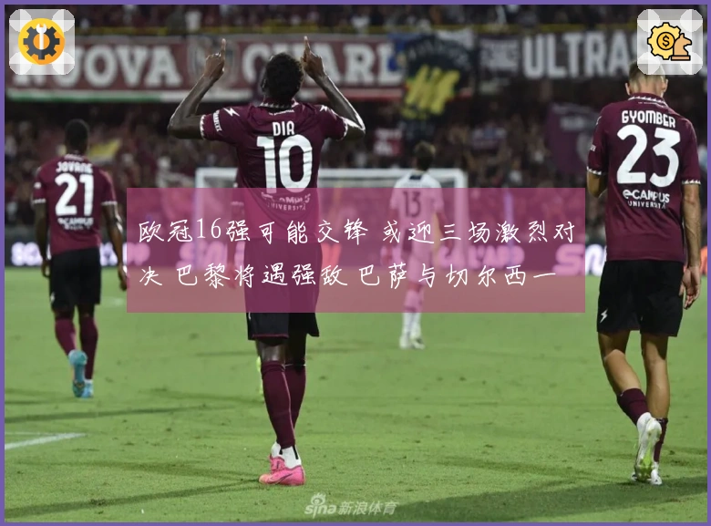 欧冠16强可能交锋 或迎三场激烈对决 巴黎将遇强敌 巴萨与切尔西一决胜负