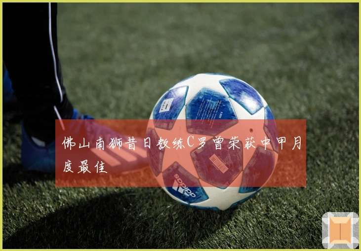 佛山南狮昔日教练C罗曾荣获中甲月度最佳